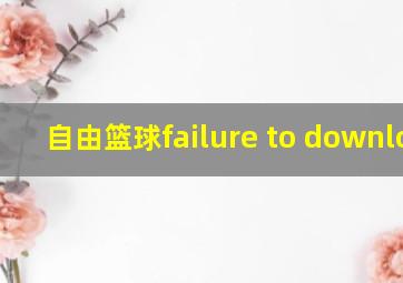 自由篮球failure to download